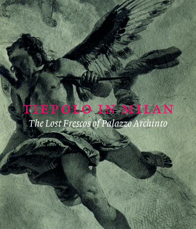 Tiepolo in Milan - The Lost Frescoes of Palazzo Archinto