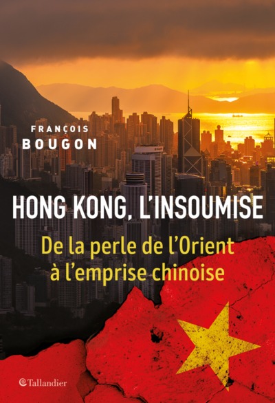 Hong Kong, l'insoumise - DE LA PERLE DE L'ORIENT À L'EMPRISE CHINOISE