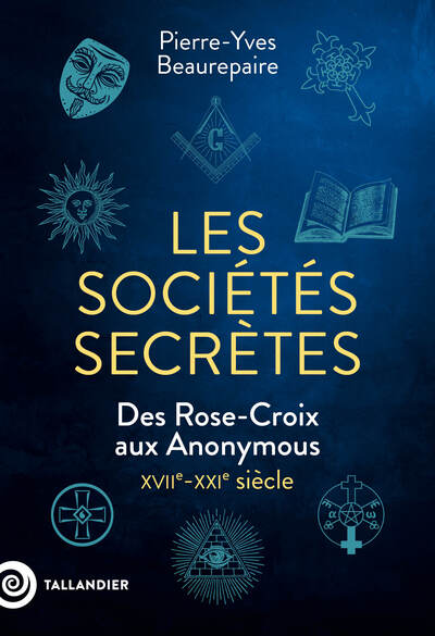 Les sociétés secrètes - Des Rose-Croix aux Anonymous. XVIIe-XXIe siècle