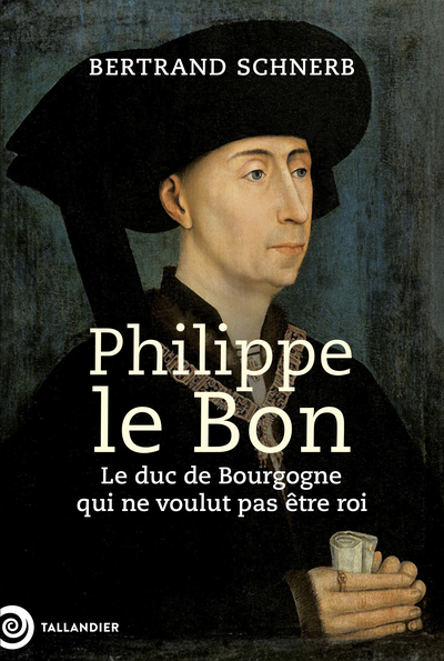 Philippe le Bon - Le duc de Bourgogne qui ne voulut pas être roi