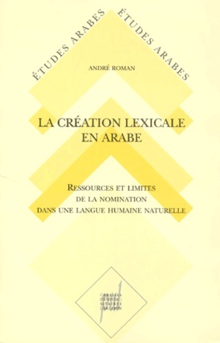 La Création lexicale en arabe - Ressources et limites de la nomination dans une langue humaine naturelle