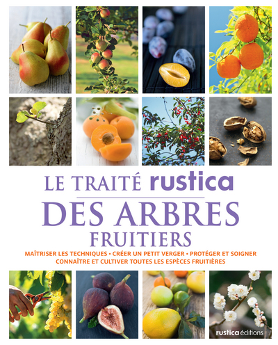 Le traité Rustica des arbres fruitiers - Maîtriser les techniques - Créer un petit verger - Protéger et soigner - Connaître et cultiver toute