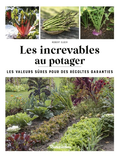 Les increvables au potager - Les valeurs sûres pour des récoltes garanties