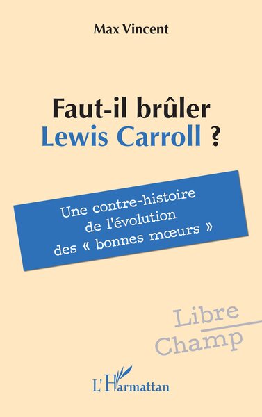 Faut-il brûler Lewis Carroll ? - Une contre-histoire de l’évolution des « bonnes moeurs »