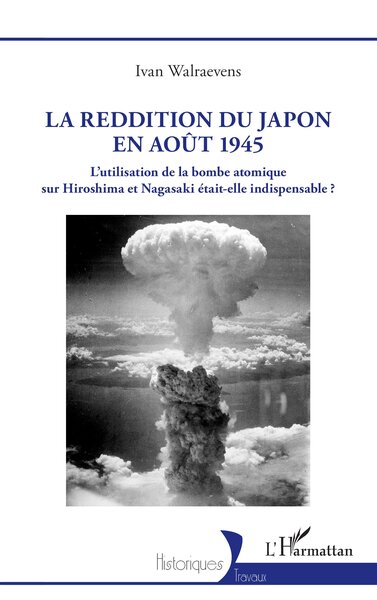 La reddition du Japon en août 1945 - L’utilisation de la bombe atomique sur Hiroshima et Nagasaki était-elle indispensable ?