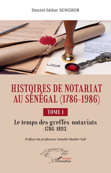Histoires de Notariat au Sénégal (1786 - 1986) - Tome 1 Le temps des greffes-notariats (1786 à 1893)