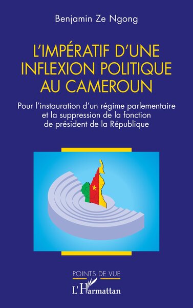 L’impératif d'une inflexion politique au Cameroun - Pour l’instauration d’un régime parlementaire et la suppression de la fonction de président de la République