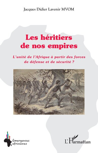 Les héritiers de nos empires - L’unité de l’Afrique à partir des forces de défense et de sécurité ?