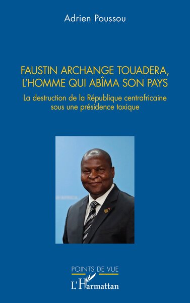 Faustin Archange Touadera, l’homme qui abima son pays - La destruction de la République centrafricaine sous une présidence toxique