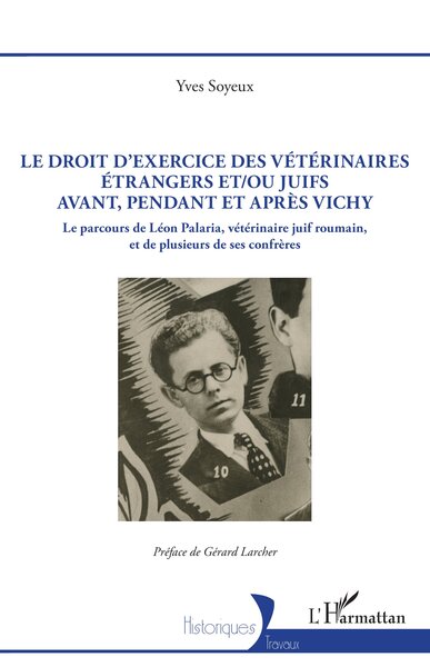 Le droit d’exercice des vétérinaires étrangers et/ou juifs avant, pendant et après Vichy - Le parcours de Léon Palaria, vétérinaire juif roumain, et de plusieurs de ses confrères