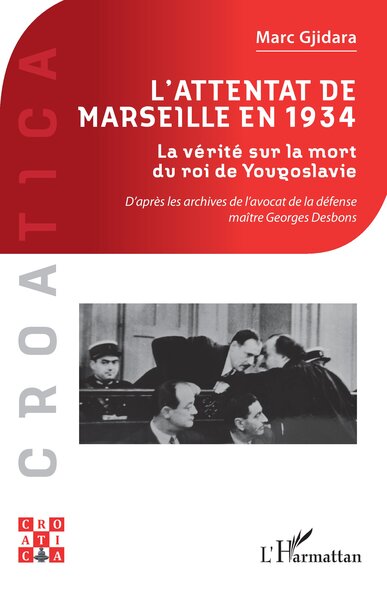 L’attentat de Marseille en 1934 - La vérité sur la mort du roi de Yougoslavie     D’après les archives de l’avocat de la défense maître Georges Desbons