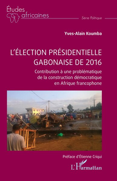 L’élection présidentielle gabonaise de 2016 - Contribution à une problématique de la construction démocratique en Afrique francophone