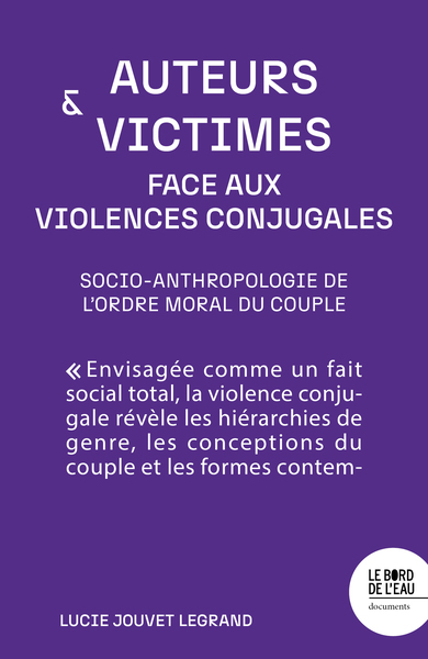 Auteurs et victimes face aux violences conjugales - Socio-anthropologie de l'ordre moral du couple