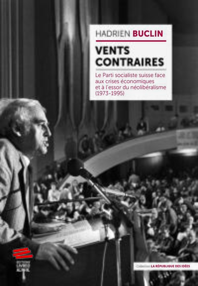 Vents contraires - Le Parti socialiste suisse face aux crises économiques et aet#768; l'essor du néolibéralisme (1973-1995)