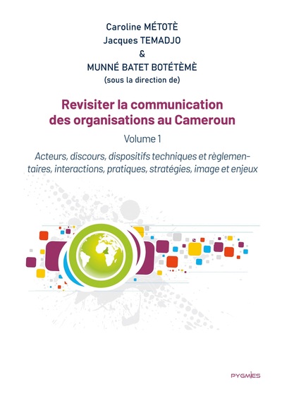 Revisiter la communication des organisations au Cameroun - Vol 1. Acteurs, discours, dispositifs techniques et règlementaires, interactions, pratiques, stratégies, image et enjeux