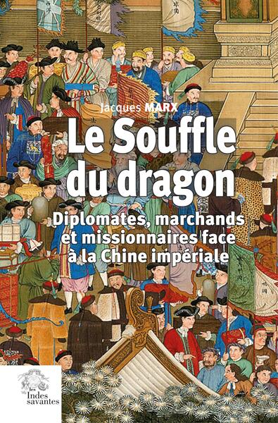 Le Souffle du dragon - Diplomates, marchands et missionnaires face à la Chine impériale