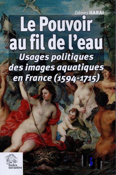 Le Pouvoir au fil de l eau - Usages politiques des images aquatiques en France (1594-1715)