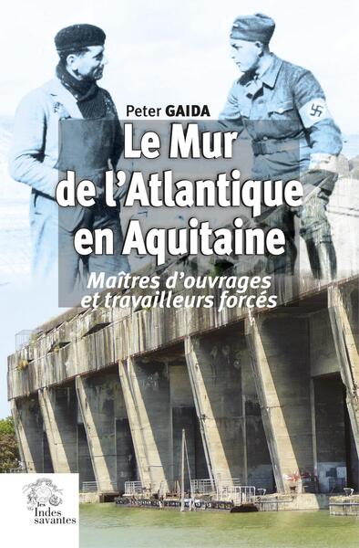Le Mur de l'Atlantique en Aquitaine - Maîtres d'ouvrages et travailleurs forcés