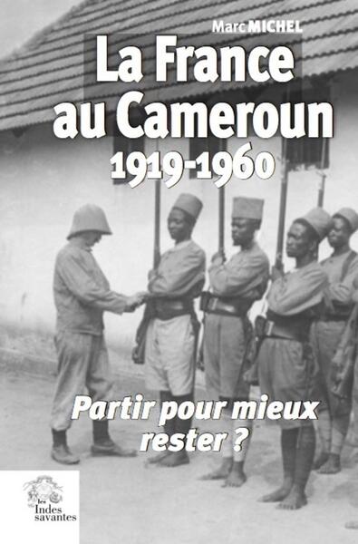 La France au Cameroun 1919-1960 - Partir pour mieux rester ?