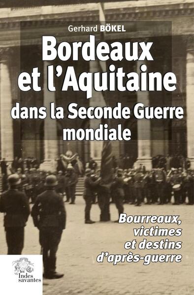 Bordeaux et l'Aquitaine dans la Seconde Guerre mondiale - Bourreaux, victimes et destins d'après-guerre