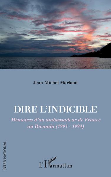 Dire l'indicible - Mémoires d'un ambassadeur de France au Rwanda (1993 - 1994)