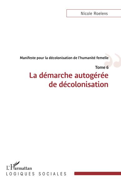 Manifeste pour la décolonisation de l'humanité femelle - La démarche autogérée de décolonisation - Tome 6