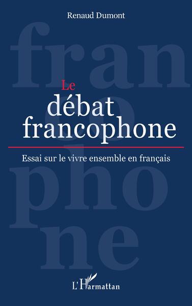 Le débat francophone - Essai sur le vivre ensemble en français