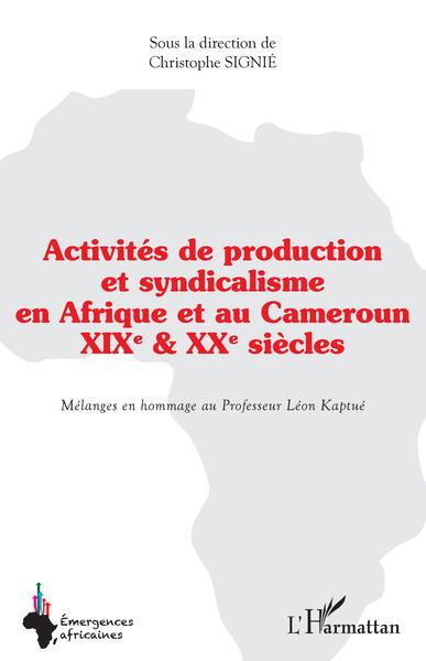 Activités de production et syndicalisme en Afrique et au Cameroun - XIX ème et XX ème siècles - Mélanges en hommage au Professeur Léon Kaptué