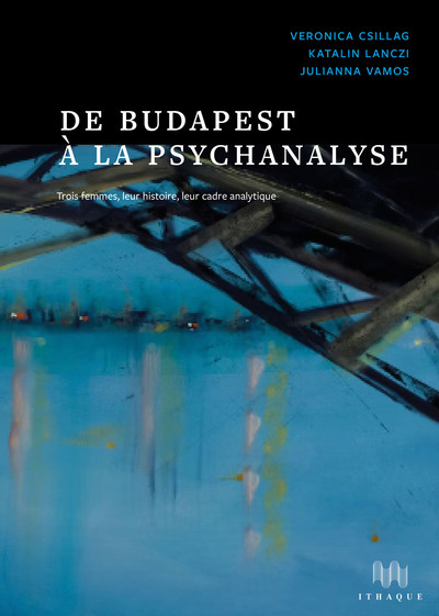 De Budapest à la psychanalyse - trois femmes, leur histoire,  leur cadre analytique