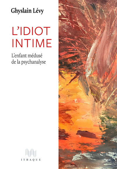 L' Idiot intime - L’enfant médusé de la psychanalyse