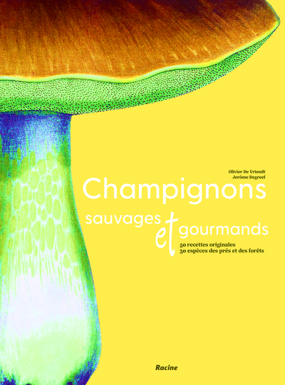 Champignons sauvages et gourmands - 50 recettes originales - 30 espèces des prés et des forêts