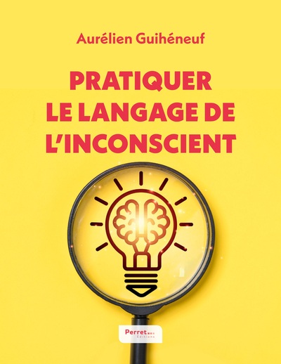 Pratiquer le langage de l'inconscient - 15 techniques de langage pour favoriser des échanges impactants expliquées par un hypnothérapeute et communicant