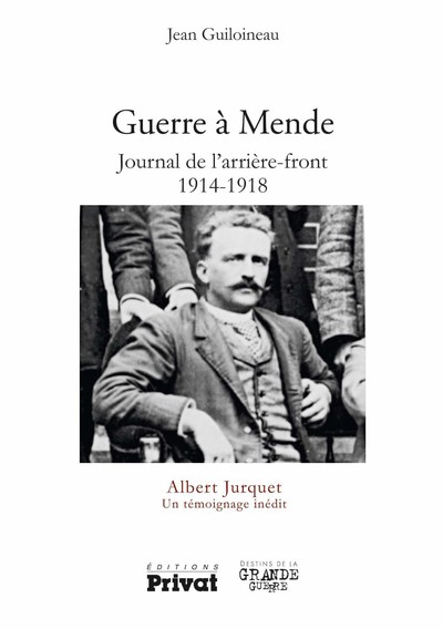 Guerre à Mende - Journal de l'arrière front 1914-1918 - Albert Jurquet Un témoignage inédit