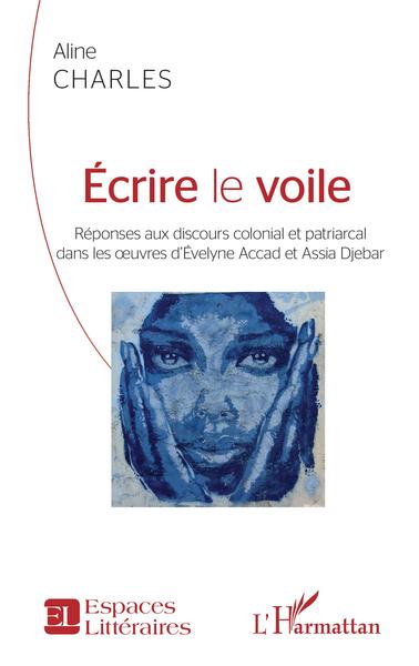 Écrire le voile - Réponses aux discours colonial et patriarcal - dans les oeuvres d'Évelyne Accad et Assia Djebar