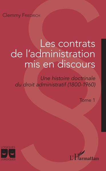 Les contrats de l'administration mis en discours - Une histoire doctrinale du droit administratif (1800-1960) - Tome 1