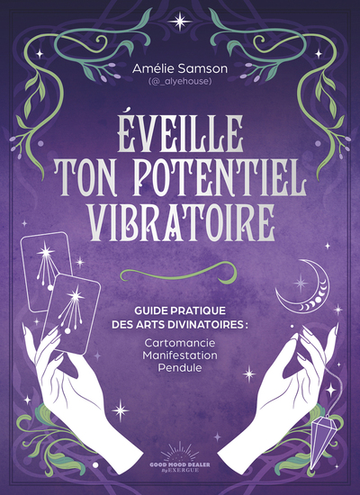 Éveille ton potentiel vibratoire - Un guide pratique des arts divinatoires : cartomancie, manifestation, pendule