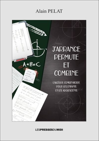 J'ARRANGE, PERMUTE ET COMBINE - L'algèbre combinatoire pour les enfants et adolescents