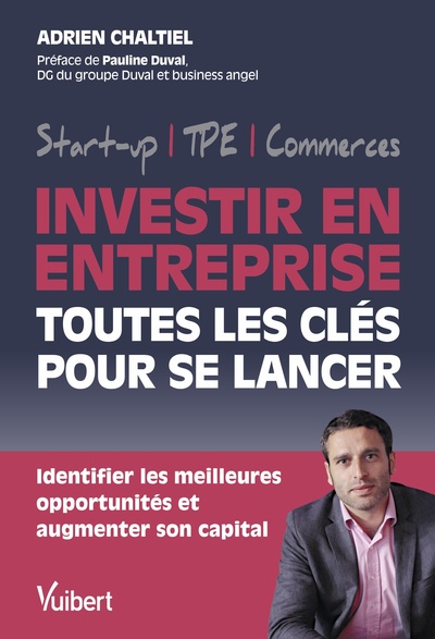Investir en entreprise, toutes les clés pour se lancer - Identifier les meilleures opportunités et augmenter son capital