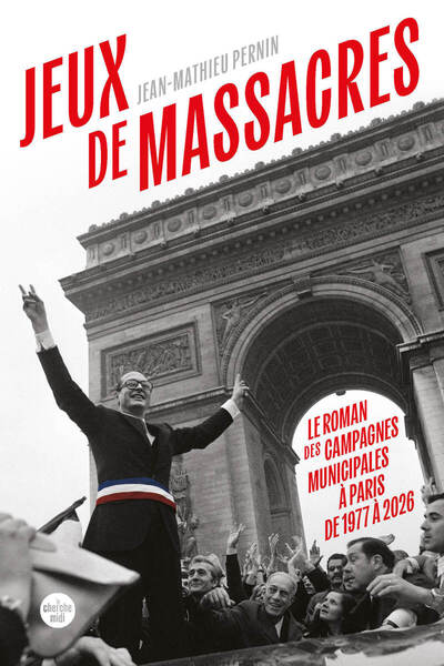 Jeux de massacres. Le roman des campagnes municipales à Paris de 1977 à 2026
