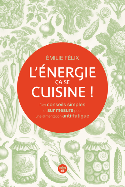 L'Énergie, ça se cuisine ! Des conseils simples et sur mesure pour une alimentation anti-fatigue