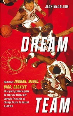 Dream Team - Comment Jordan, Magic, Bird, Barkley et la plus grande équipe de tous les temps ont conquis le monde