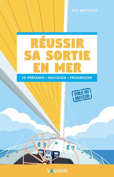 Réussir sa sortie en mer - Voile ou moteur - Se préparer - Naviguer - Progresser