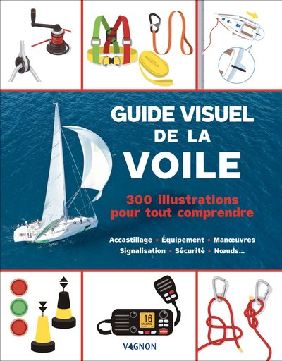 Guide visuel de la voile - 300 illustrations pour tout comprendre - Accastillage - Équipement - Manuvres - Signalisation - Sécurité - Nuds...