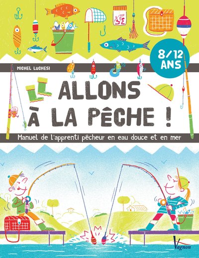 Allons à la pêche ! - Manuel de l'apprenti pêcheur en eau douce et en mer