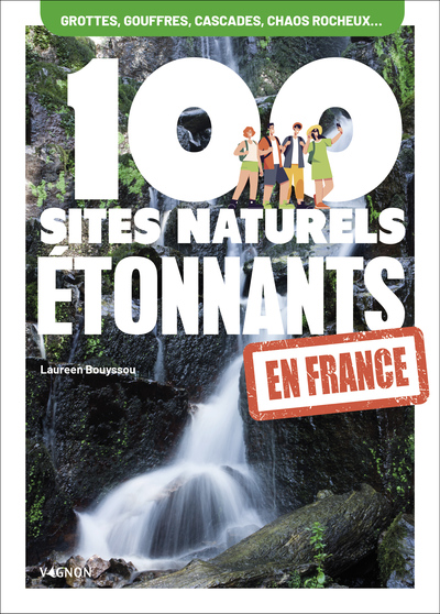 100 sites naturels étonnants en France - Grottes et gouffres, cascades, chaos rocheux