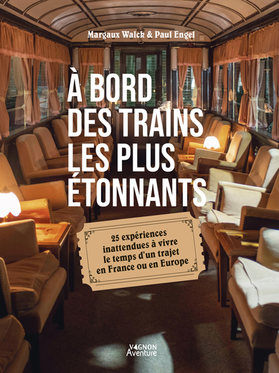 À bord des trains les plus étonnants - 25 expériences inattendues à vivre le temps d un trajet en Fr