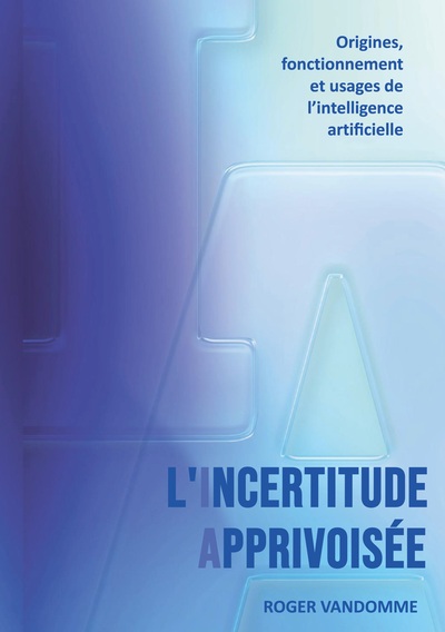 L'Incertitude Apprivoisée - Origines, fonctionnement et usages de l'intelligence artificielle