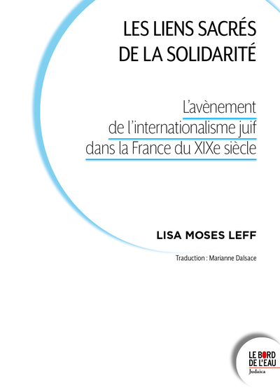 Les liens sacrés de la solidarité - L’avènement de l’internationalisme juif dans la France du XIXe siècle