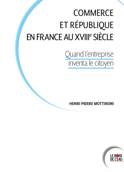 Commerce et République en France au XVIIIe siècle - Quand l'entreprise inventa le citoyen