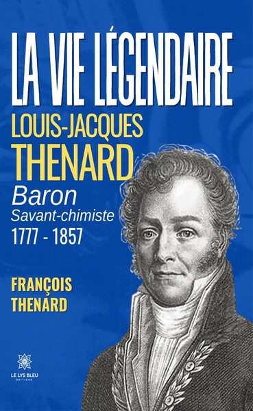 La vie légendaire - Louis-Jacques THENARD baron savant-chimiste 1777-1857